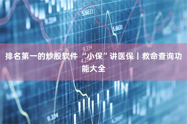 排名第一的炒股软件 “小保”讲医保丨救命查询功能大全