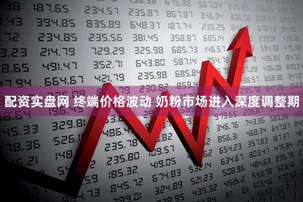 配资实盘网 终端价格波动 奶粉市场进入深度调整期