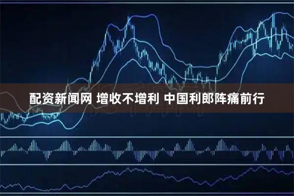 配资新闻网 增收不增利 中国利郎阵痛前行