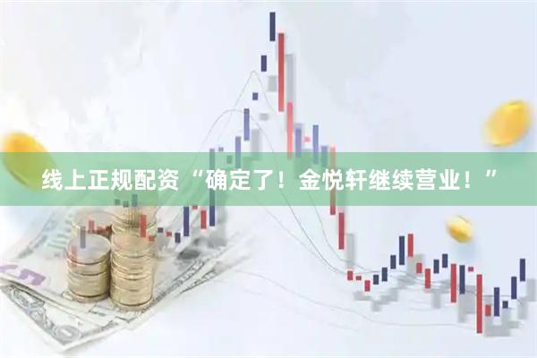 线上正规配资 “确定了！金悦轩继续营业！”
